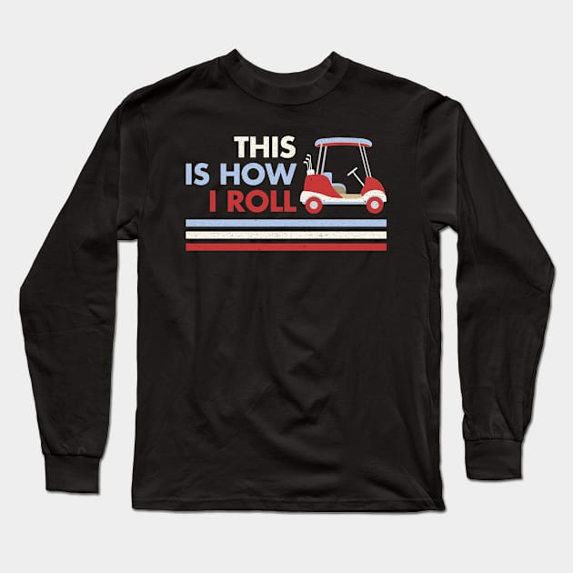 This Is How I Roll Shirt. Retro Vintage Golf Cart  Gift Long Sleeve T-Shirt by LittleBoxOfLyrics